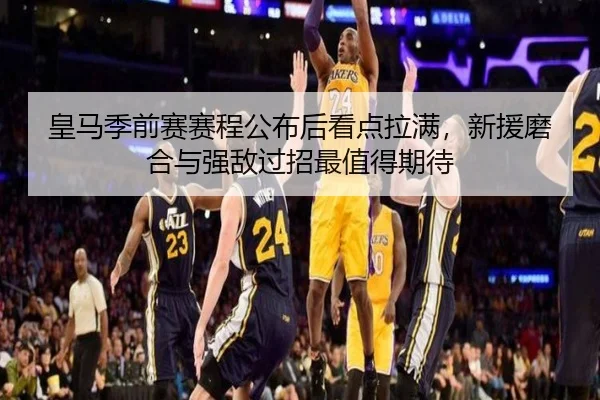皇马季前赛赛程公布后看点拉满，新援磨合与强敌过招最值得期待