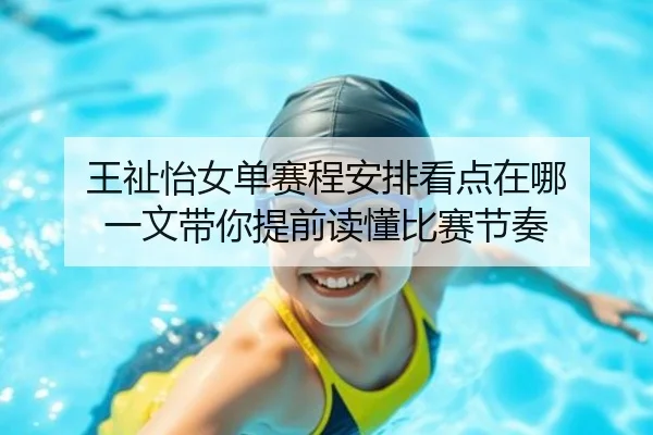 王祉怡女单赛程安排看点在哪 一文带你提前读懂比赛节奏
